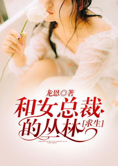 和女总裁的丛林求生短视频